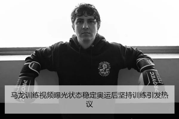 马龙训练视频曝光状态稳定奥运后坚持训练引发热议
