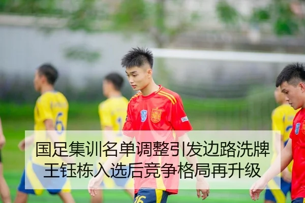 国足集训名单调整引发边路洗牌 王钰栋入选后竞争格局再升级